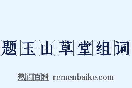题玉山草堂组词是什么意思的图片